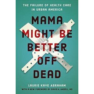 Mama Might Be Better Off Dead: The Failure of Health Care in Urban America, Paperback - Laurie Kaye Abraham imagine
