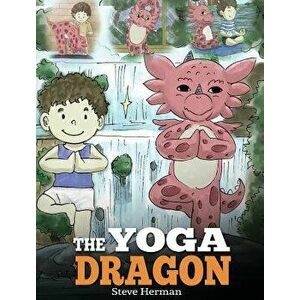 The Yoga Dragon: A Dragon Book about Yoga. Teach Your Dragon to Do Yoga. a Cute Children Story to Teach Kids the Power of Yoga to Stren, Hardcover - S imagine