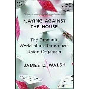 Playing Against the House: The Dramatic World of an Undercover Union Organizer, Paperback - James D. Walsh imagine