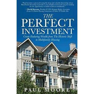 The Perfect Investment: Create Enduring Wealth from the Historic Shift to Multifamily Housing, Paperback - Paul Moore imagine