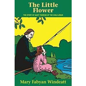 The Little Flower: The Story of St. Therese of the Child Jesus, Paperback - Mary Fabyan Windeatt imagine