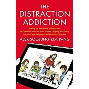 Distraction Addiction: Getting the Information You Need and the Communication You Want, Without Enraging Your Family, Annoying Your Colleague, Hardcov imagine