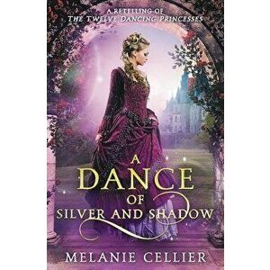 A Dance of Silver and Shadow: A Retelling of the Twelve Dancing Princesses - Melanie Cellier imagine