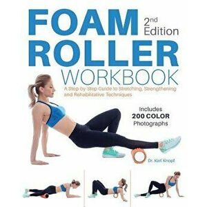 Foam Roller Workbook, 2nd Edition: A Step-By-Step Guide to Stretching, Strengthening and Rehabilitative Techniques, Paperback - Karl Knopf imagine