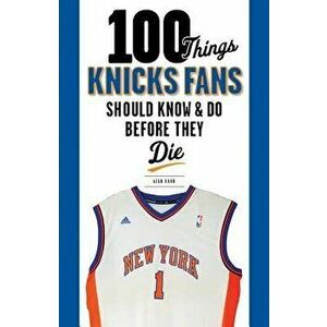 100 Things Knicks Fans Should Know & Do Before They Die, Paperback - Alan Hahn imagine