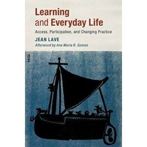 Learning and Everyday Life: Access, Participation, and Changing Practice, Paperback - Jean Lave imagine