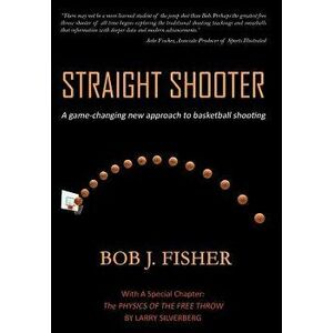 Straight Shooter: A Game-Changing New Approach to Basketball Shooting, Hardcover - Bob J. Fisher imagine