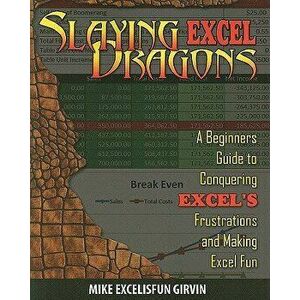 Slaying Excel Dragons: A Beginners Guide to Conquering Excel's Frustrations and Making Excel Fun, Paperback - Mike Girvin imagine