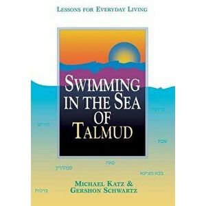 Swimming in the Sea of Talmud: Lessons for Everyday Living, Paperback - Michael Katz imagine