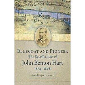 Bluecoat and Pioneer: The Recollections of John Benton Hart, 1864-1868, Hardcover - John Hart imagine