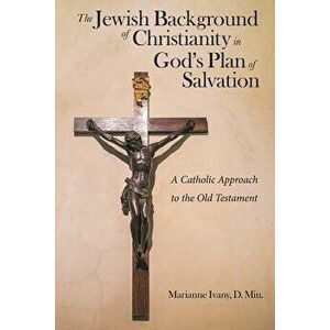 The Jewish Background of Christianity in God's Plan of Salvation: A Catholic Approach to the Old Testament, Paperback - Marianne Ivany D. Min imagine