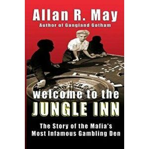 Welcome to the Jungle Inn: The Story of the Mafia's Most Infamous Gambling Den, Paperback - Allan R. May imagine