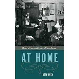 At Home: Historic Houses of Eastern Massachusetts, Paperback - Beth Luey imagine