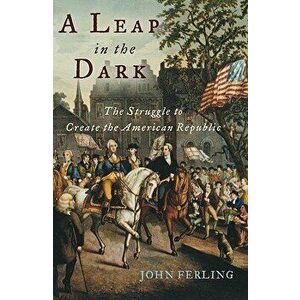 A Leap in the Dark: The Struggle to Create the American Republic, Paperback - John Ferling imagine