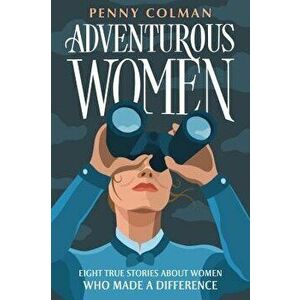 Adventurous Women: Eight True Stories about Women Who Made a Difference - Penny Colman imagine