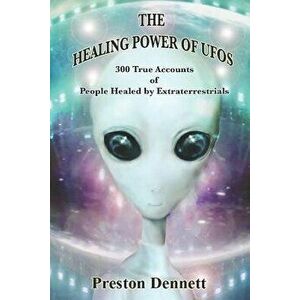 The Healing Power of UFOs: 300 True Accounts of People Healed by Extraterrestrials, Paperback - Preston Dennett imagine