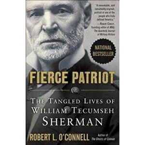 Fierce Patriot: The Tangled Lives of William Tecumseh Sherman, Paperback - Robert L. O'Connell imagine