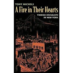 Fire in Their Hearts: Yiddish Socialists in New York, Paperback - Tony Michels imagine