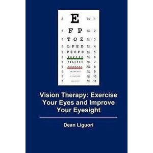 Vision Therapy: Exercise Your Eyes and Improve Your Eyesight, Paperback - Dean Liguori imagine