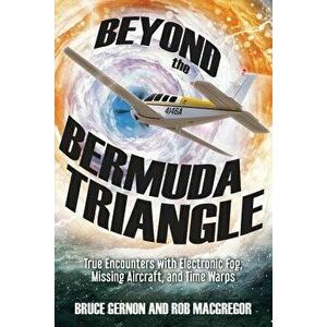 Beyond the Bermuda Triangle: True Encounters with Electronic Fog, Missing Aircraft, and Time Warps, Paperback - Bruce Gernon imagine