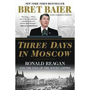 Three Days in Moscow: Ronald Reagan and the Fall of the Soviet Empire, Paperback - Bret Baier imagine