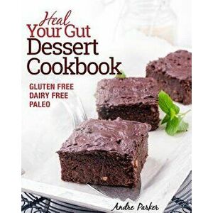 Heal Your Gut, Dessert Cookbook: Gluten Free, Dairy Free, Paleo, Clean Eating, Healthy Desserts, Paperback - Andre Parker imagine