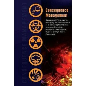 Consequence Management: Operational Principles for Managing the Consequence of a Catastrophic Incident Involving Chemical, Biological, Radiolo, Paperb imagine