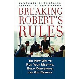 Breaking Robert's Rules: The New Way to Run Your Meeting, Build Consensus, and Get Results, Paperback - Lawrence E. Susskind imagine