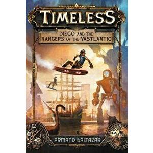 Timeless: Diego and the Rangers of the Vastlantic, Paperback - Armand Baltazar imagine