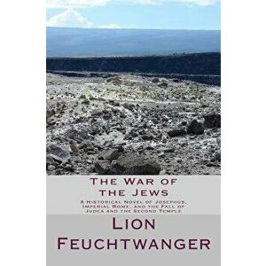 The War of the Jews: A Historical Novel of Josephus, Imperial Rome, and the Fall of Judea and the Second Temple, Paperback - Lion Feuchtwanger imagine