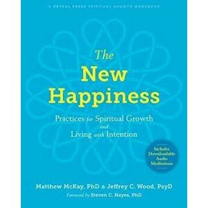The New Happiness: Practices for Spiritual Growth and Living with Intention, Paperback - Matthew McKay imagine