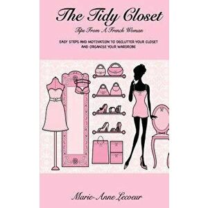 The Tidy Closet: Tips from a French Woman: Easy Steps and Motivation to Declutter Your Closet and Organise Your Wardrobe, Paperback - Marie-Anne Lecoe imagine