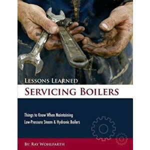 Lessons Learned Servicing Boilers: Things to Know When Maintaining Boilers, Paperback - MR Ray Wohlfarth imagine