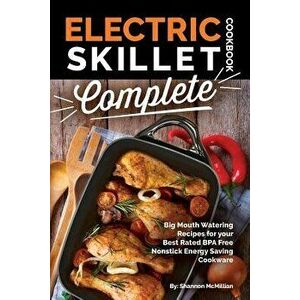 Electric Skillet Cookbook Complete: Big Mouth Watering Recipes for Your Best Rated Bpa Free Nonstick Energy Saving Cookware, Paperback - Shannon McMil imagine