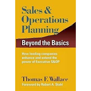 Sales & Operations Planning: Beyond the Basics, Paperback - Thomas F. Wallace imagine
