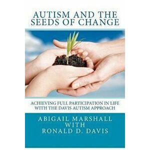 Autism and the Seeds of Change: Achieving Full Participation in Life Through the Davis Autism Approach, Paperback - Abigail Marshall imagine