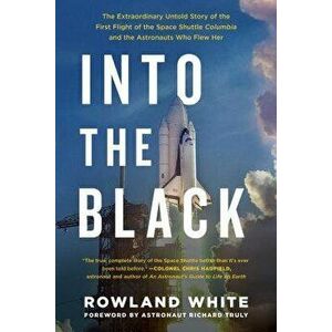 Into the Black: The Extraordinary Untold Story of the First Flight of the Space Shuttle Columbia and the Astronauts Who Flew Her, Paperback - Rowland imagine