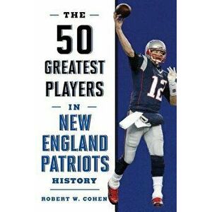 The 50 Greatest Players in New England Patriots History, Paperback - Robert W. Cohen imagine