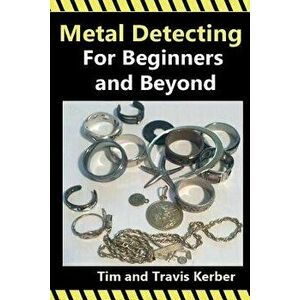 Metal Detecting for Beginners and Beyond, Paperback - Tim Kerber imagine