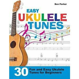 Easy Ukulele Tunes: 30 Fun and Easy Ukulele Tunes for Beginners, Paperback - Ben Parker imagine