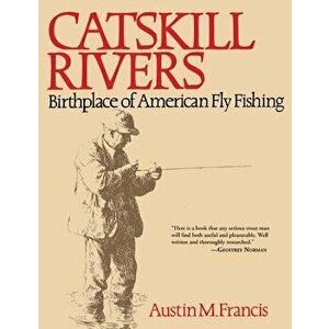 Catskill Rivers: Birthplace of American Fly Fishing, Paperback - Austin M. Francis imagine