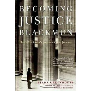 Becoming Justice Blackmun: Harry Blackmun's Supreme Court Journey, Paperback - Linda Greenhouse imagine