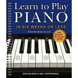 Learn to Play Piano in Six Weeks or Less: Intermediate Level, Paperback - Dan Delaney imagine