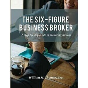 The Six-Figure Business Broker: A Step-By-Step Guide to Brokering Success, Paperback - William M. Thomas imagine