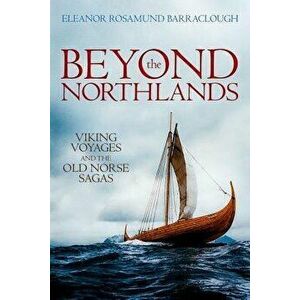 Beyond the Northlands: Viking Voyages and the Old Norse Sagas, Paperback - Eleanor Rosamund Barraclough imagine