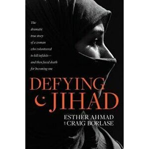 Defying Jihad: The Dramatic True Story of a Woman Who Volunteered to Kill Infidels--And Then Faced Death for Becoming One, Hardcover - Esther Ahmad imagine