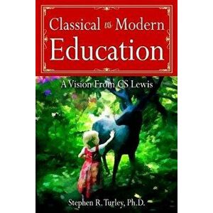 Classical vs. Modern Education: A Vision from C.S. Lewis, Paperback - Steve Turley imagine