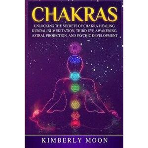Chakras: Unlocking the Secrets of Chakra Healing, Kundalini Meditation, Third Eye Awakening, Astral Projection, and Psychic Dev, Paperback - Kimberly imagine