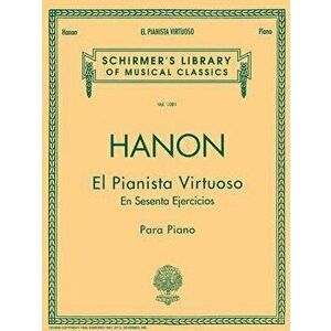 El Pianista Virtuoso in 60 Ejercicios - Complete: Spanish Text Schirmer Library of Classics Volume 1081 Piano Technique, Paperback - C. L. Hanon imagine