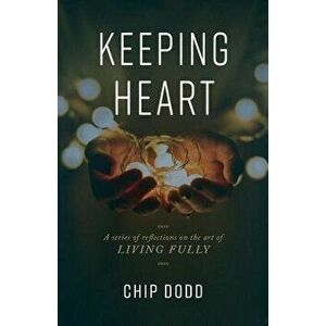 Keeping Heart: A Series of Reflections on the Art of Living Fully, Paperback - Chip Dodd imagine